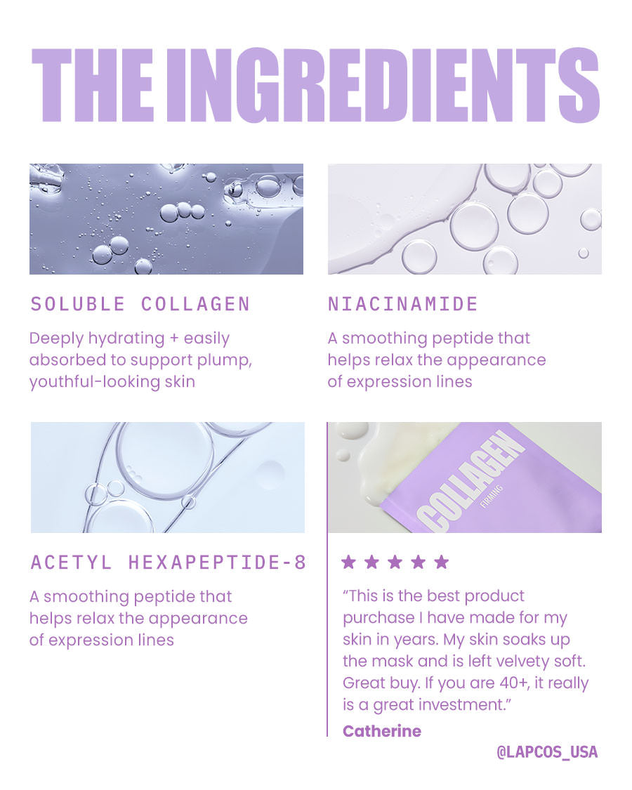 LAPCOS Collagen Face Mask Ingredients: Soluble Collagen (deeply hydrating supports plump skin), Niacinamide (helps relax appearance of expression lines), Acetyl Hexapeptide-8 (also helps relax appearance of expression lines)